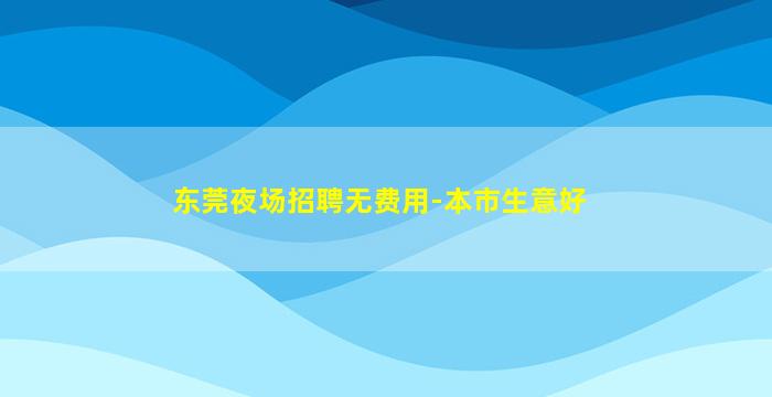 东莞夜场招聘无费用-本市生意好